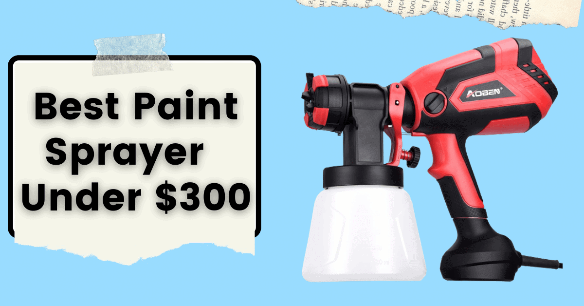 10 Best Paint Sprayer Under $300 For 2023 (Ultimate Guide Ever)