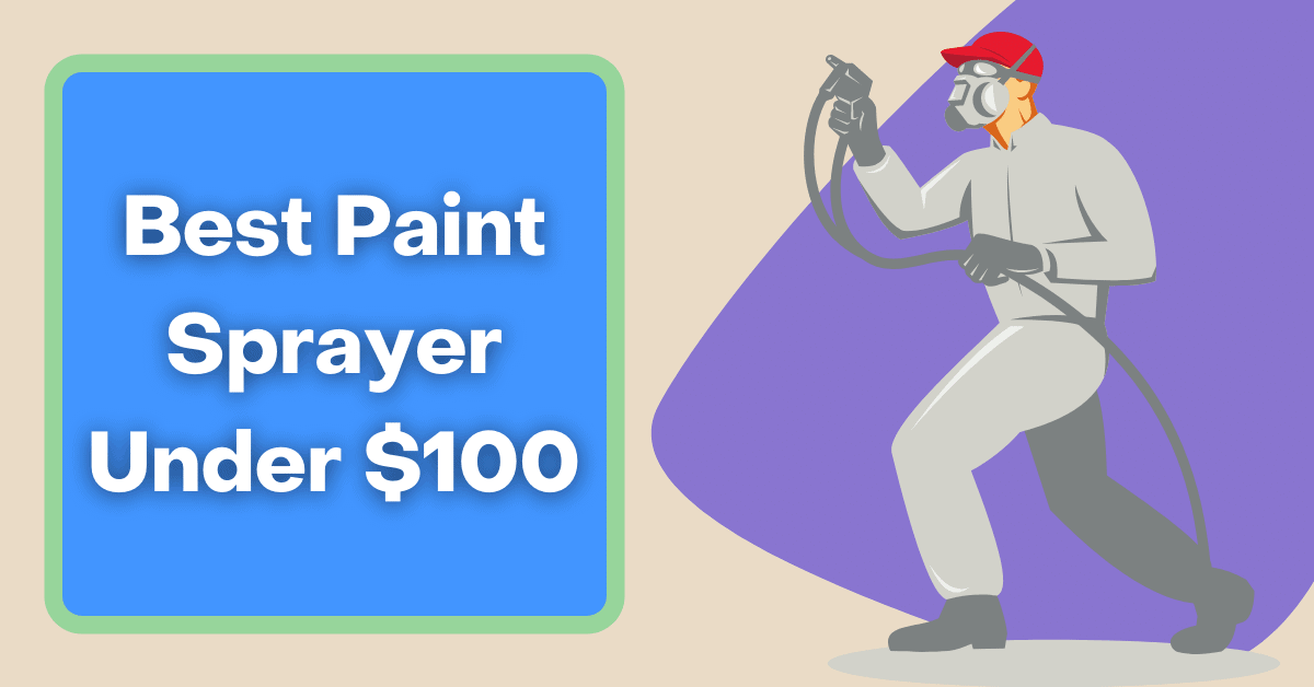 Best Paint Sprayer Under $100 – Our Top Picks!