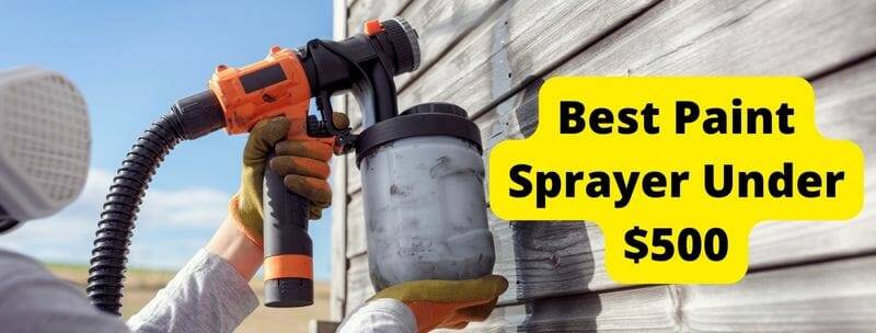 10 Best Paint Sprayer Under $500 In 2022 [Buyer Guide]